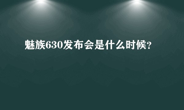魅族630发布会是什么时候？