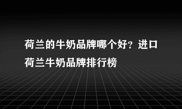 荷兰的牛奶品牌哪个好？进口荷兰牛奶品牌排行榜