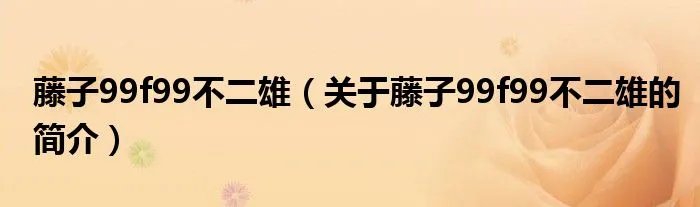 藤子99f99不二雄（关于藤子99f99不二雄的简介）