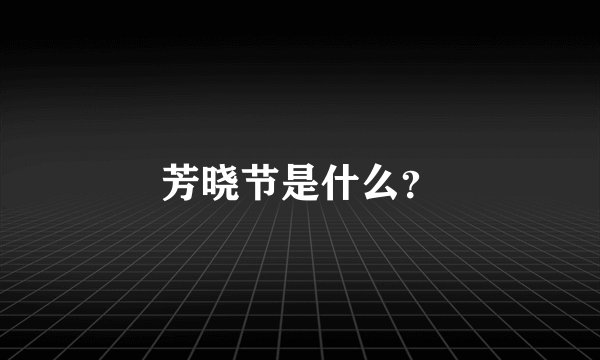 芳晓节是什么？