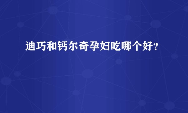迪巧和钙尔奇孕妇吃哪个好？