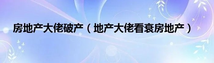 房地产大佬破产（地产大佬看衰房地产）