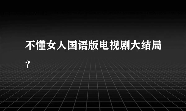 不懂女人国语版电视剧大结局？