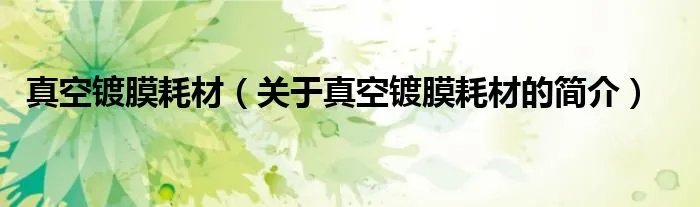 真空镀膜耗材（关于真空镀膜耗材的简介）