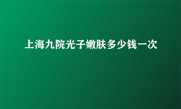 上海九院光子嫩肤多少钱一次