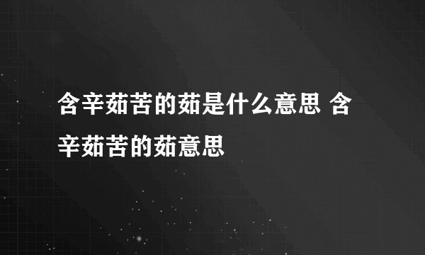 含辛茹苦的茹是什么意思 含辛茹苦的茹意思