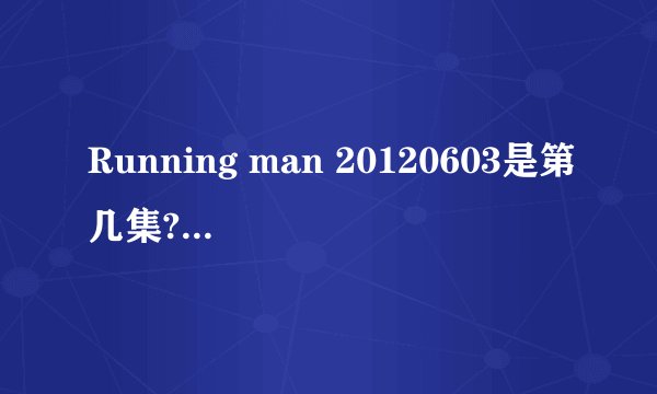 Running man 20120603是第几集?有宋仲基的