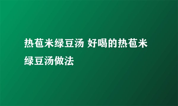 热苞米绿豆汤 好喝的热苞米绿豆汤做法