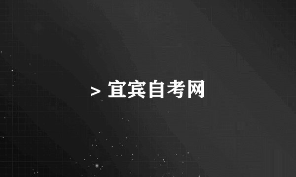 > 宜宾自考网