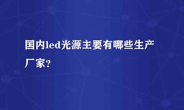 国内led光源主要有哪些生产厂家？
