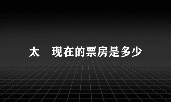 太囧现在的票房是多少