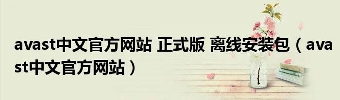 avast中文官方网站 正式版 离线安装包（avast中文官方网站）