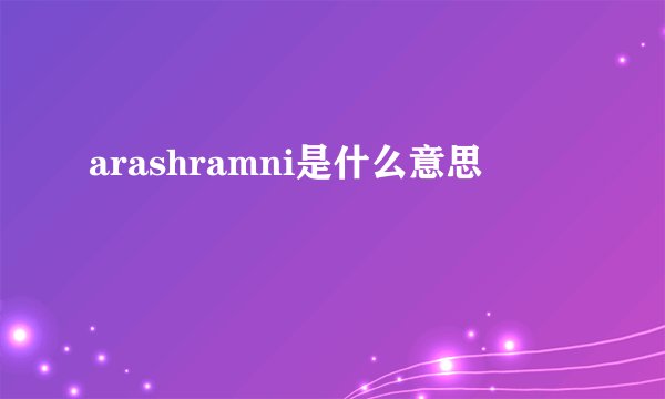arashramni是什么意思