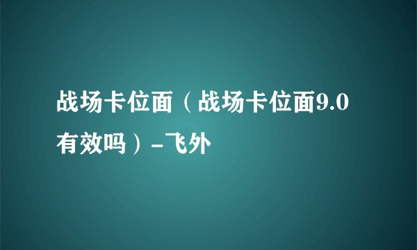 战场卡位面(战场卡位面9.0有效吗)-飞外
