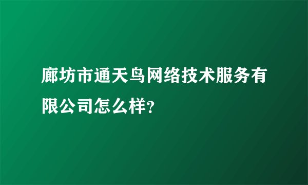 廊坊市通天鸟网络技术服务有限公司怎么样？