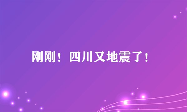 刚刚!四川又地震了!