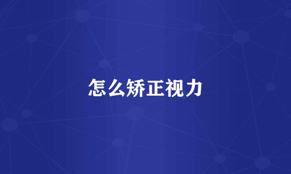 怎么矫正视力
