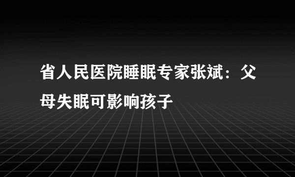 省人民医院睡眠专家张斌:父母失眠可影响孩子
