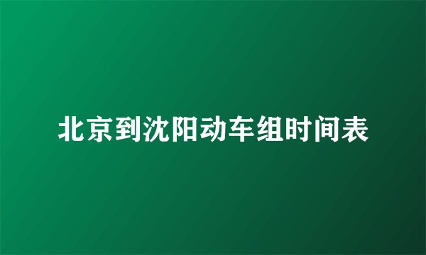 北京到沈阳动车组时间表