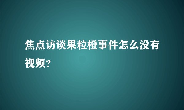 焦点访谈果粒橙事件怎么没有视频？