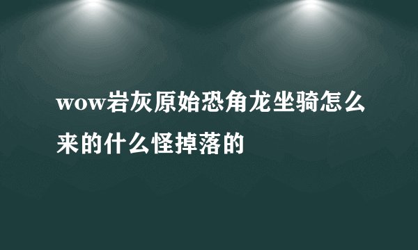 wow岩灰原始恐角龙坐骑怎么来的什么怪掉落的
