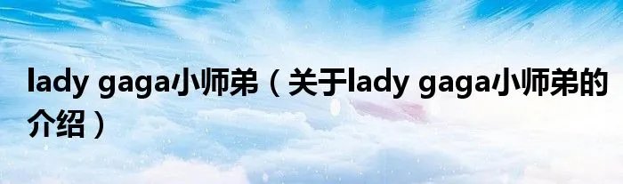 lady gaga小师弟（关于lady gaga小师弟的介绍）