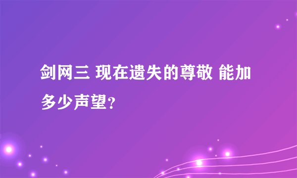 剑网三 现在遗失的尊敬 能加多少声望？