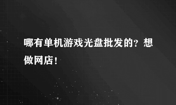 哪有单机游戏光盘批发的？想做网店！