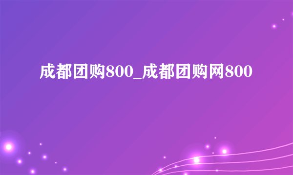 成都团购800_成都团购网800