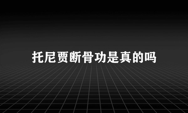 托尼贾断骨功是真的吗