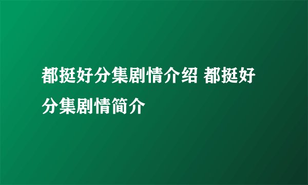 都挺好分集剧情介绍 都挺好分集剧情简介