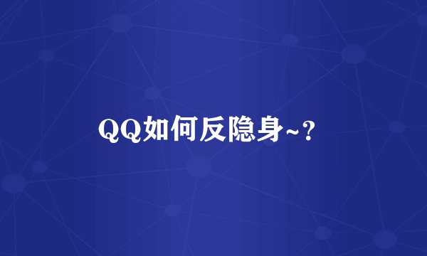 QQ如何反隐身~？