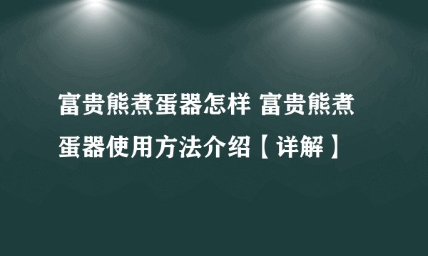 富贵熊煮蛋器怎样 富贵熊煮蛋器使用方法介绍【详解】