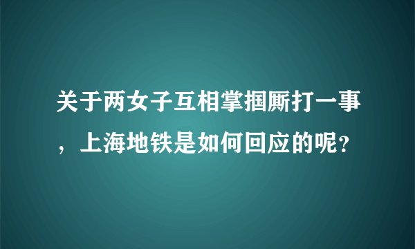 关于两女子互相掌掴厮打一事，上海地铁是如何回应的呢？