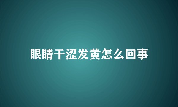 眼睛干涩发黄怎么回事