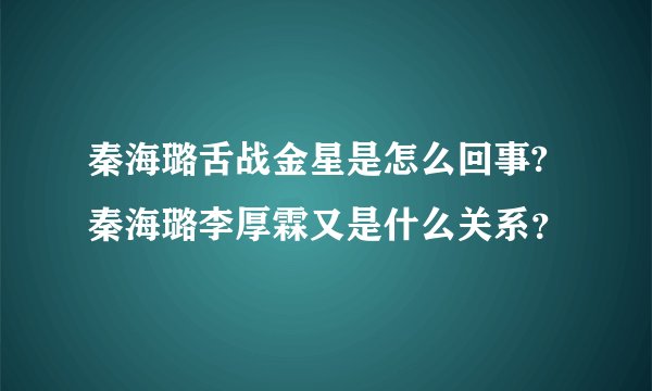 秦海璐舌战金星是怎么回事? 秦海璐李厚霖又是什么关系?