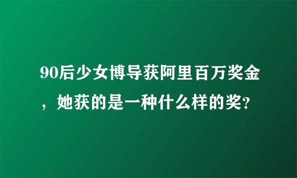 90后少女博导获阿里百万奖金,她获的是一种什么样的奖?