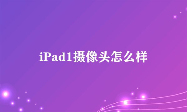 iPad1摄像头怎么样