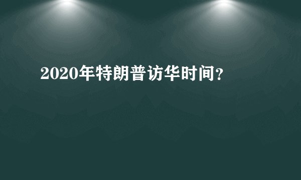 2020年特朗普访华时间？