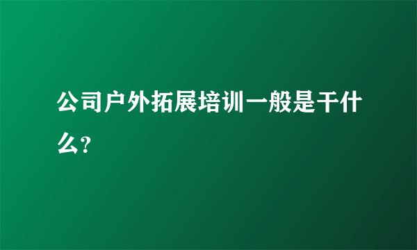 公司户外拓展培训一般是干什么？
