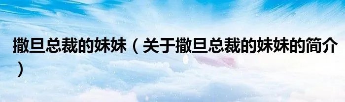 撒旦总裁的妹妹（关于撒旦总裁的妹妹的简介）