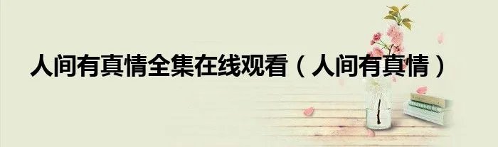 人间有真情全集在线观看（人间有真情）