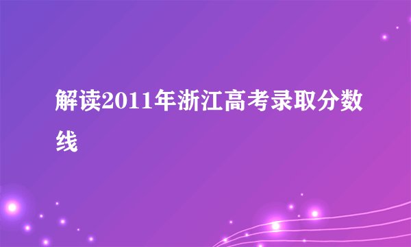 解读2011年浙江高考录取分数线