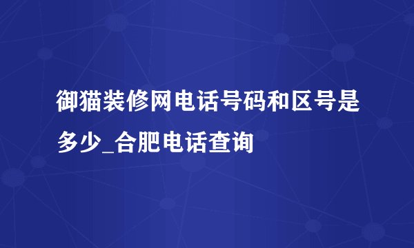御猫装修网电话号码和区号是多少_合肥电话查询