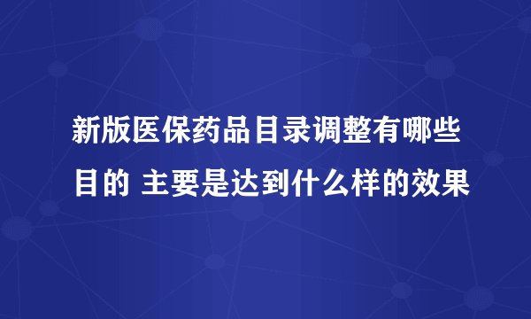 新版医保药品目录调整有哪些目的 主要是达到什么样的效果