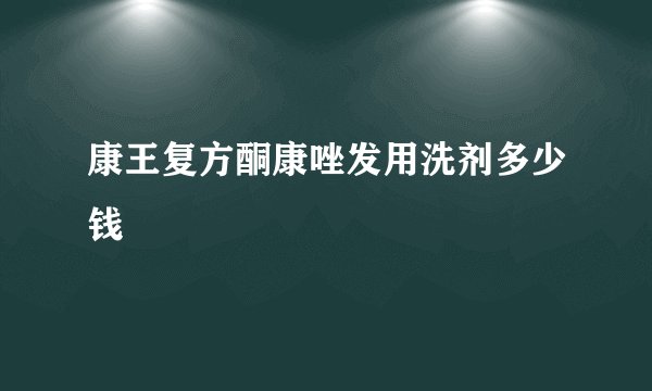康王复方酮康唑发用洗剂多少钱