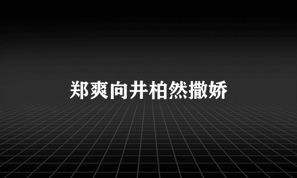 郑爽向井柏然撒娇