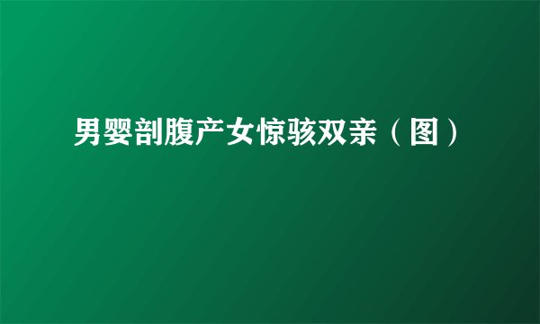 男婴剖腹产女惊骇双亲（图）