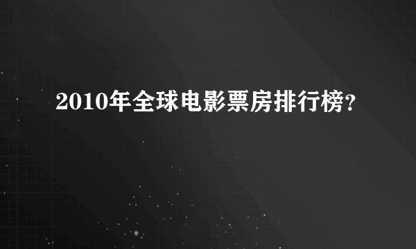 2010年全球电影票房排行榜？
