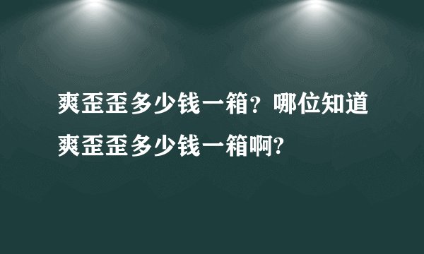 爽歪歪多少钱一箱？哪位知道爽歪歪多少钱一箱啊?